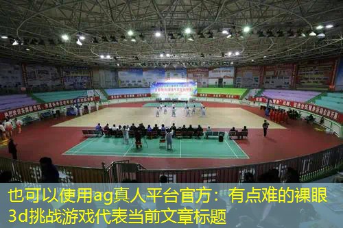 ag真人平台官方：有点难的裸眼3d挑战游戏