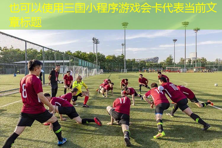 三国小程序游戏会卡